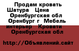 Продам кровать Шатура › Цена ­ 5 800 - Оренбургская обл., Оренбург г. Мебель, интерьер » Кровати   . Оренбургская обл.